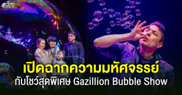 เปิดฉากโชว์ Gazillion Bubble Show การันตีความว้าวระดับโลก