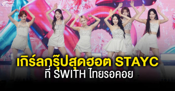 จบไปแล้วกับคอนเสิร์ตของเกิร์ลกรุ๊ปสุดฮอต STAYC ที่ SWITH ไทยรอคอย 